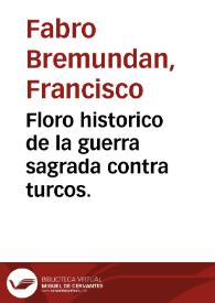 Floro historico de la guerra sagrada contra turcos. /  escriviole D. Francisco Fabro Bremundan .. | Biblioteca Virtual Miguel de Cervantes