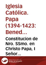 Constitucion de Nro. SSmo. en Christo Papa, I Señor Benedicto XIII : por la qual se confirma, i aprueba la sentencia Episcopal ... acerca del cuerpo de S. Augustin ... / Benedicto Obispo siervo de los siervos de Dios ... | Biblioteca Virtual Miguel de Cervantes