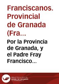 Por la Provincia de Granada, y el Padre Fray Francisco Soriano y Ortega Prouincial della ... y demas Vocales con el Padre Fray Iuan de Chaues, y consortes | Biblioteca Virtual Miguel de Cervantes