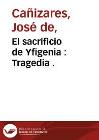 El sacrificio de Yfigenia : Tragedia . / de don Joseph de Cañizares | Biblioteca Virtual Miguel de Cervantes