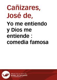Yo me entiendo y Dios me entiende : comedia famosa / de don Joseph de Cañizares | Biblioteca Virtual Miguel de Cervantes