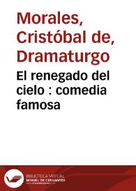 El renegado del cielo : comedia famosa / de don Christoval de Morales | Biblioteca Virtual Miguel de Cervantes