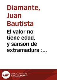 El valor no tiene edad, y sanson de extramadura : comedia Famosa / de Don Juan Bautista Diamante  | Biblioteca Virtual Miguel de Cervantes