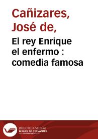 El rey Enrique el enfermo : comedia famosa / de un ingenio | Biblioteca Virtual Miguel de Cervantes