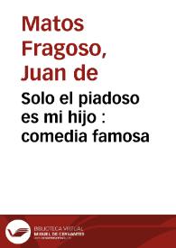 Solo el piadoso es mi hijo : comedia famosa / de Matos, Villaviciosa y Avellaneda | Biblioteca Virtual Miguel de Cervantes