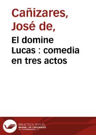 El domine Lucas : comedia en tres actos / por don Josef de Cañizares | Biblioteca Virtual Miguel de Cervantes