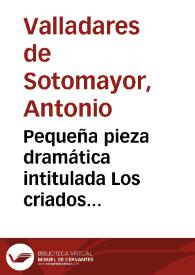 Pequeña pieza dramática intitulada Los criados embusteros / por d. Antonio Valladares de Sotomayor | Biblioteca Virtual Miguel de Cervantes
