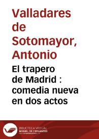 El trapero de Madrid : comedia nueva en dos actos / por Don Antonio Balladares | Biblioteca Virtual Miguel de Cervantes