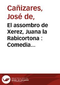 El assombro de Xerez, Juana la Rabicortona : Comedia famosa. / de un ingenio de esta corte | Biblioteca Virtual Miguel de Cervantes