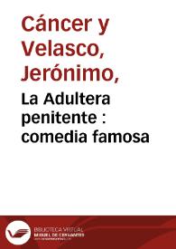 La Adultera penitente : comedia famosa / de tres ingenios, Cancer, Moreto, y Matos | Biblioteca Virtual Miguel de Cervantes