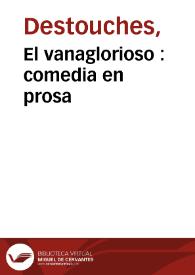 El vanaglorioso : comedia en prosa /  [Nericault Destouches] ; traducida del francés [por José Clavijo] | Biblioteca Virtual Miguel de Cervantes