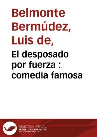 El desposado por fuerza : comedia famosa / de Luis de Belmonte Bermudez | Biblioteca Virtual Miguel de Cervantes