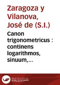 Canon trigonometricus : continens logarithmos, sinuum, et tangentium, ad singula scrupula, totius semicirculi : Radij Logarithmo, 10.0000000 / [José Zaragoza] | Biblioteca Virtual Miguel de Cervantes