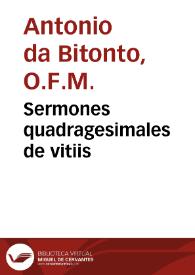Sermones quadragesimales de vitiis / Reuerendi patris fratris Antonij Bitontini, per modum dyalogi ad Ilustrem et religiosissimum principe Guidantonium Urbini ac Durantis Comitem precellentissimum | Biblioteca Virtual Miguel de Cervantes