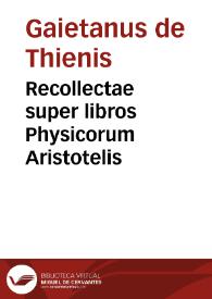 Recollectae super libros Physicorum Aristotelis / Gaietanus de Thienis. | Biblioteca Virtual Miguel de Cervantes