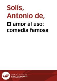 El amor al uso [1799] / de don Antonio de Solis | Biblioteca Virtual Miguel de Cervantes