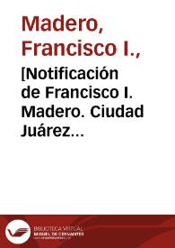 [Notificación de Francisco I. Madero. Ciudad Juárez (Chihuahua), 28 de abril de 1911] | Biblioteca Virtual Miguel de Cervantes