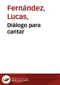 Diálogo para cantar / fecho por Lucas Fernández; edición de Javier San José Lera | Biblioteca Virtual Miguel de Cervantes