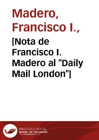 [Nota de Francisco I. Madero al "Daily Mail London"] | Biblioteca Virtual Miguel de Cervantes