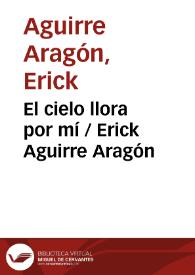 El cielo llora por mí / Erick Aguirre Aragón | Biblioteca Virtual Miguel de Cervantes