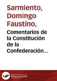 Comentarios de la Constitución de la Confederación Arjentina [sic] : con numerosos documentos ilustrativos del texto     / Domingo Faustino Sarmiento | Biblioteca Virtual Miguel de Cervantes