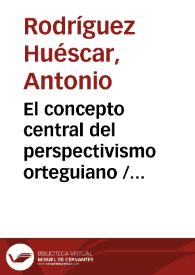 El concepto central del perspectivismo orteguiano / por Antonio Rodríguez Huéscar | Biblioteca Virtual Miguel de Cervantes