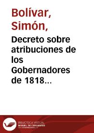 Decreto sobre atribuciones de los Gobernadores de 1818 / Simón Bolívar | Biblioteca Virtual Miguel de Cervantes