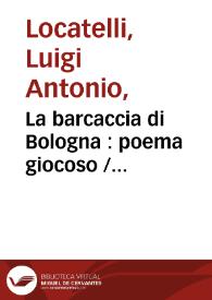 La barcaccia di Bologna : poema giocoso / del ... abate Sabinto Fenicio ; preceduto da una Lettera, dal medesimo scritta, in difesa di alcune accuse date dai malevoli della Compagnia di Gesù,  alla sua Lettera cristiana... ; aggiuntovi Il burchiello di Padova, poemetto di Poliseno Fegejo... ; tomo decimoquarto | Biblioteca Virtual Miguel de Cervantes