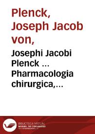 Josephi Jacobi Plenck ... Pharmacologia chirurgica, sive Doctrina de medicamentis, quae ad curationem morborum externorum adhiberi solent. | Biblioteca Virtual Miguel de Cervantes