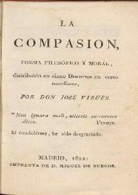 La compasión, poema filosófico y moral, distribuido en cinco discursos en verso castellano / por don Jose Virues | Biblioteca Virtual Miguel de Cervantes