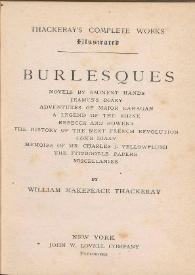 Burlesques : Novels by eminents hands, Jeames's diary, Adventures of Major Gahagan, a legend of the Rhine, Rebecca and Rowena, The history of the next french revolution, Cox's diary, Memoirs of Mr. Charles J. Yellow Plush, The fitzboodle papers, Miscellanies / by William Makepeace Thackeray | Biblioteca Virtual Miguel de Cervantes