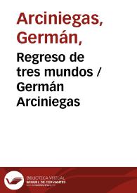 Regreso de tres mundos / Germán Arciniegas | Biblioteca Virtual Miguel de Cervantes