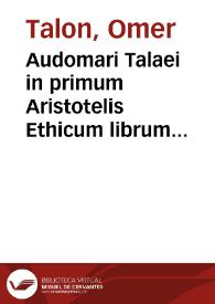Audomari Talaei in primum Aristotelis Ethicum librum explicatio | Biblioteca Virtual Miguel de Cervantes