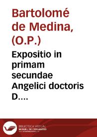 Expositio in primam secundae Angelici doctoris D. Thomae Aquinatis /autore F. Bartholomaeo á Medina, Ordinis Praedicatorum | Biblioteca Virtual Miguel de Cervantes