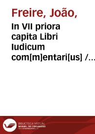 In VII priora capita Libri Iudicum com[m]entari[us] / auctore R. P. Ioann. Freire ... Societ. Iesu ... ; cum triplici Indice | Biblioteca Virtual Miguel de Cervantes