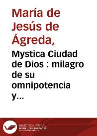 Mystica Ciudad de Dios : milagro de su omnipotencia y abismo de la gracia, historia divina y vida de la Virgen Madre de Dios ... Tomo tercero / manifestada ... a ... Maria de Jesus ... de la Regular Observancia de ... S. Francisco ... Tomo tercero | Biblioteca Virtual Miguel de Cervantes