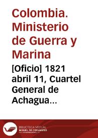 [Oficio] 1821 abril 11, Cuartel General de Achagua [para] Sr. general de divición Antonio Nariño | Biblioteca Virtual Miguel de Cervantes