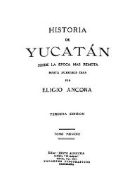 Historia de Yucatán desde la época más remota hasta nuestros días. Tomo primero / por Eligio Ancona | Biblioteca Virtual Miguel de Cervantes