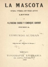 La mascota : ópera cómica en tres actos / letra de Alfredo Duru y Enrique Chivot ; música de Edmundo Audran | Biblioteca Virtual Miguel de Cervantes