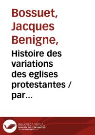 Histoire des variations des eglises protestantes / par ... Jacques-Benigne Bossuet... ; tome premier | Biblioteca Virtual Miguel de Cervantes
