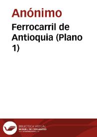 Ferrocarril de Antioquia (Plano 1) | Biblioteca Virtual Miguel de Cervantes