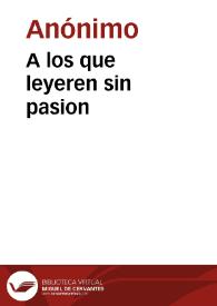 A los que leyeren sin pasion | Biblioteca Virtual Miguel de Cervantes