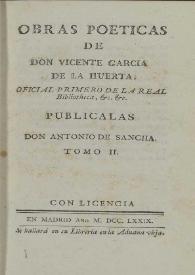 Obras poéticas. Tomo II / de don Vicente Garcia de la Huerta .. ; publicalas don Antonio de Sancha | Biblioteca Virtual Miguel de Cervantes