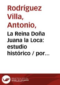 La Reina Doña Juana la Loca: estudio histórico  / por Antonio Rodríguez Villa  | Biblioteca Virtual Miguel de Cervantes