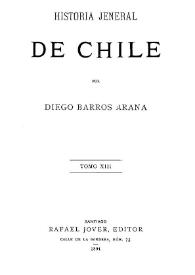 Historia jeneral de Chile. Tomo XIII / por Diego Barros Arana | Biblioteca Virtual Miguel de Cervantes