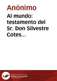 Al mundo: testamento del Sr. Don Silvestre Cotes Alias, El Adelantado, se publica adornado de sus respectivos epitafios en honor de tan distinguido caballero | Biblioteca Virtual Miguel de Cervantes
