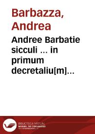 Andree Barbatie sicculi ... in primum decretaliu[m] preclarissima co[m]mentaria ... | Biblioteca Virtual Miguel de Cervantes