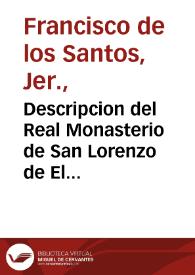 Descripcion del Real Monasterio de San Lorenzo de El Escorial ... /por ... Fray Francisco de los Santos ... de la Orden de San Geronimo | Biblioteca Virtual Miguel de Cervantes