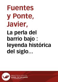 La perla del barrio bajo : leyenda histórica del siglo XVIII /por Javier Fuentes y Ponte | Biblioteca Virtual Miguel de Cervantes