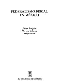 Federalismo fiscal en México / Jaime Sempere, Horabio Sobarzo, compiladores | Biblioteca Virtual Miguel de Cervantes
